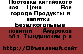 Поставки китайского чая  › Цена ­ 288 - Все города Продукты и напитки » Безалкогольные напитки   . Амурская обл.,Тындинский р-н